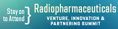 Stay Tuned to Attend the Radiopharmaceuticals Venture, Innovation, and Partnering Summit